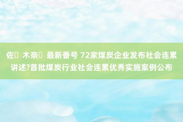 佐々木奈々最新番号 72家煤炭企业发布社会连累讲述?首批煤炭行业社会连累优秀实施案例公布