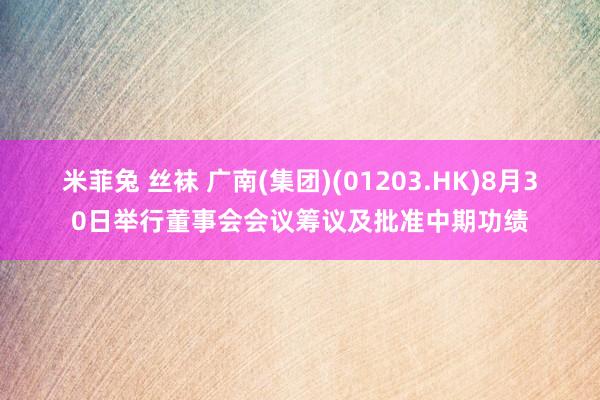 米菲兔 丝袜 广南(集团)(01203.HK)8月30日举行董事会会议筹议及批准中期功绩