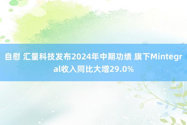 自慰 汇量科技发布2024年中期功绩 旗下Mintegral收入同比大增29.0%