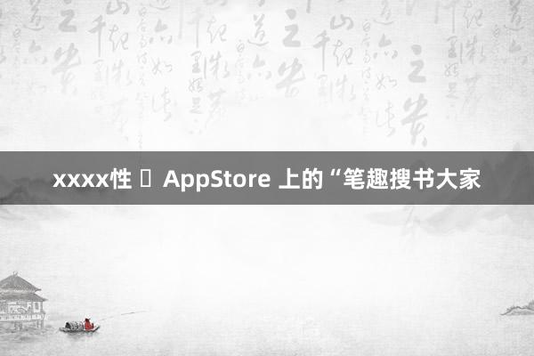 xxxx性 ‎AppStore 上的“笔趣搜书大家