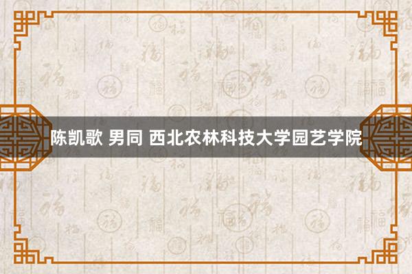 陈凯歌 男同 西北农林科技大学园艺学院