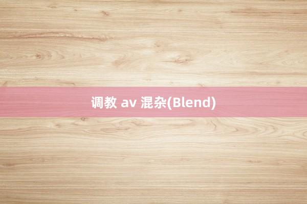 调教 av 混杂(Blend)