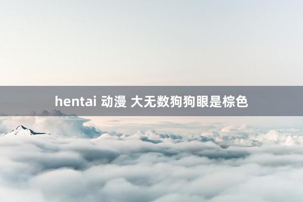 hentai 动漫 大无数狗狗眼是棕色