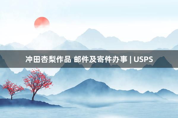 冲田杏梨作品 邮件及寄件办事 | USPS