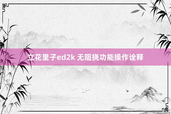 立花里子ed2k 无阻挠功能操作诠释